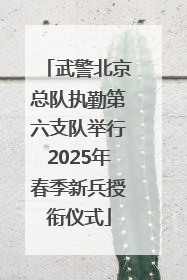 武警北京总队执勤第六支队举行2025年春季新兵授衔仪式